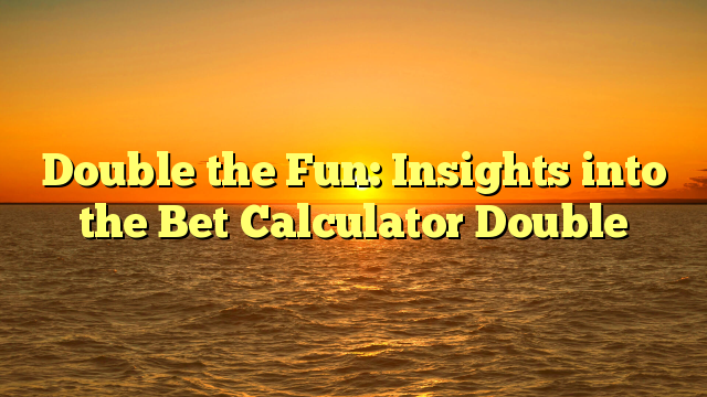 Double the Fun: Insights into the Bet Calculator Double