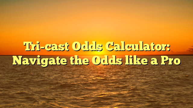 Tri-cast Odds Calculator: Navigate the Odds like a Pro